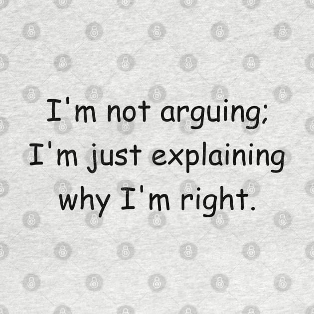 I'm not arguing; I'm just explaining why I'm right. by Jackson Williams